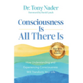Consciousness Is All There Is: How Understanding and Experiencing Consciousness Will Transform Your Life - Paperback