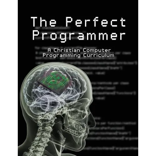The Perfect Programmer: A Christian Computer Programming Curriculum - Paperback