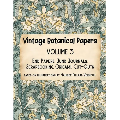 Vintage Botanical Papers Volume 3: End Papers, Junk Journals, Scrapbooking, Origami, Cut-outs. Based on illustrations by Maurice Pillard Verneuil - Paperback