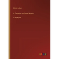 A Treatise on Good Works: in large print - Paperback