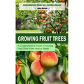 Growing Fruit Trees: Comprehensive Steps for a Healthy Harvest (A Comprehensive Guide to Starting Fruit Trees From Seed at Home) - Paperback