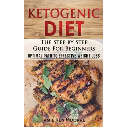 Ketogenic Diet: The Step by Step Guide for Beginners: Optimal Path to Effective Weight Loss: The Step by Step Guide for Beginners: - Hardcover