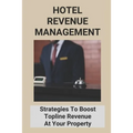 Hotel Revenue Management: Strategies To Boost Topline Revenue At Your Property - Paperback