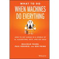 What to Do When Machines Do Everything: How to Get Ahead in a World of Ai, Algorithms, Bots, and Big Data - Hardcover