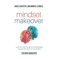 Mindset Makeover: Tame Your Fears, Change Your Self-Sabotaging Thoughts, And Learn From Your Mistakes - Make Assertive And Mindful Choices - Hardcover