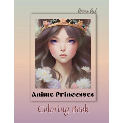 Anime Art Anime Princesses Coloring Book: For anime manga lovers of all ages - 25 high quality high-quality attractive designs - Paperback