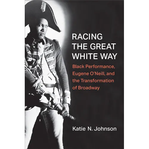 Racing the Great White Way: Black Performance, Eugene O'Neill, and the Transformation of Broadway - Hardcover