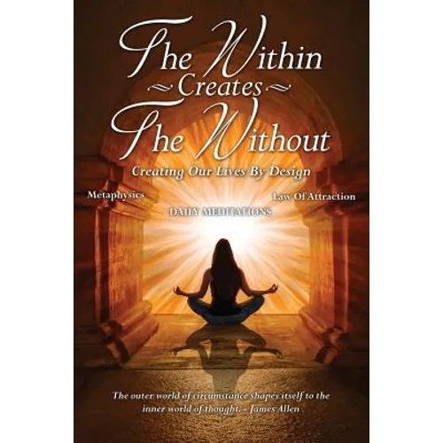 The Within Creates The Without: Creating Our Lives By Design: Daily Meditations - Paperback