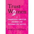 Trust Women: A Progressive Christian Argument for Reproductive Justice - Paperback