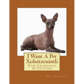 I Want A Pet Xoloitzcuintli: Fun Learning Activities - Paperback