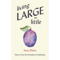 Living Large on Little: How to See the Invitation in Limitation - Paperback