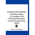 Scientific Hat Finishing And Renovating: A Complete And Profusely Illustrated Course Of Instruction (1919) - Hardcover