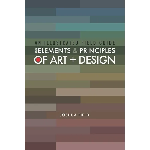 An Illustrated Field Guide to the Elements and Principles of Art + Design - Paperback