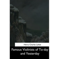 Famous Violinists of To-day and Yesterday - Paperback