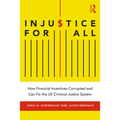 Injustice for All: How Financial Incentives Corrupted and Can Fix the Us Criminal Justice System - Paperback