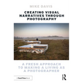 Creating Visual Narratives Through Photography: A Fresh Approach to Making a Living as a Photographer - Paperback