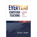 Everyday Christian Teaching: A Guide to Practicing Faith in the Classroom - Paperback