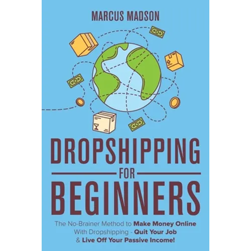 Dropshipping For Beginners: The No-Brainer Method to Make Money Online With Dropshipping - Quit Your Job & Live Off Your Passive Income! - Paperback