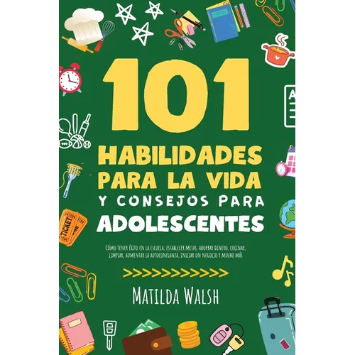 101 Habilidades Para la Vida y Consejos Para Adolescentes - Cómo tener éxito en la escuela, establecer metas, ahorrar dinero, cocinar, limpiar, aument - Paperback