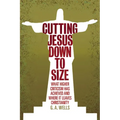 Cutting Jesus Down to Size: What Higher Criticism Has Achieved and Where It Leaves Christianity - Paperback