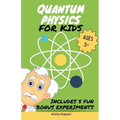 Quantum Physics for Kids: Explore Atoms, Molecules, & the Magic of Matter with Fun Activities & Experiments for Curious Young Minds, Ages 5+ - Paperback