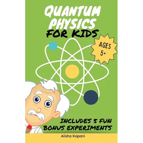Quantum Physics for Kids: Explore Atoms, Molecules, & the Magic of Matter with Fun Activities & Experiments for Curious Young Minds, Ages 5+ - Paperback