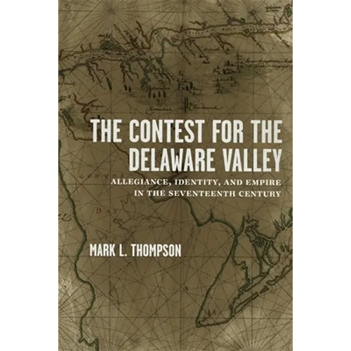 The Contest for the Delaware Valley: Allegiance, Identity, and Empire in the Seventeenth Century - Hardcover