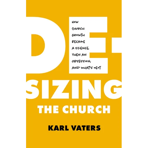 De-Sizing the Church: How Church Growth Became a Science, Then an Obsession, and What's Next - Paperback
