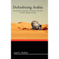 Dearabizing Arabia: Tracing Western Scholarship on the History of the Arabs and Arabic Language and Script - Hardcover