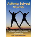 Asthma Solved Naturally: The Surprising Underlying Causes and Hundreds of Natural Strategies to Beat Asthma - Paperback