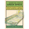 The Working Man's Green Space: Allotment Gardens in England, France, and Germany, 1870-1919 - Hardcover