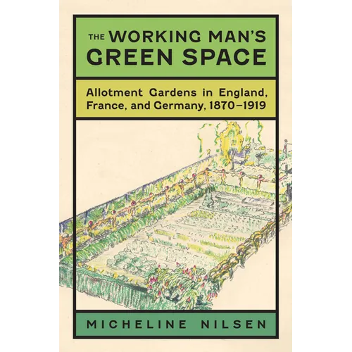 The Working Man's Green Space: Allotment Gardens in England, France, and Germany, 1870-1919 - Hardcover