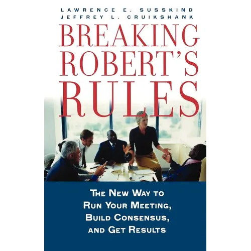 Breaking Robert's Rules: The New Way to Run Your Meeting, Build Consensus, and Get Results - Paperback