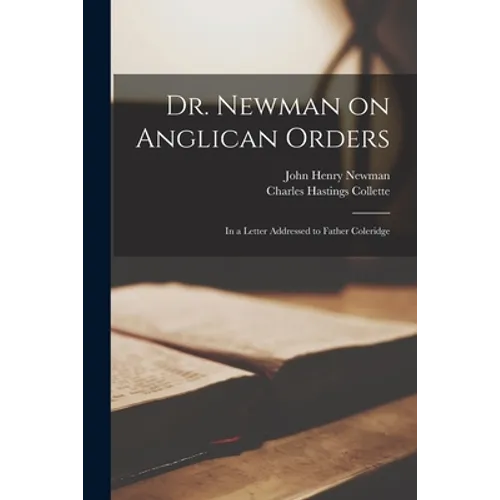 Dr. Newman on Anglican Orders: in a Letter Addressed to Father Coleridge - Paperback