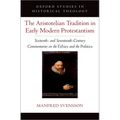 The Aristotelian Tradition in Early Modern Protestantism: Sixteenth- And Seventeenth-Century Commentaries on the Ethics and the Politics - Hardcover