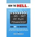 HOW THE HELL... Do I Get My Film Financed?: Book One: TAX INCENTIVES: How Choosing The Right Location Can Help You Get Your Film Or TV Show Financed A - Paperback