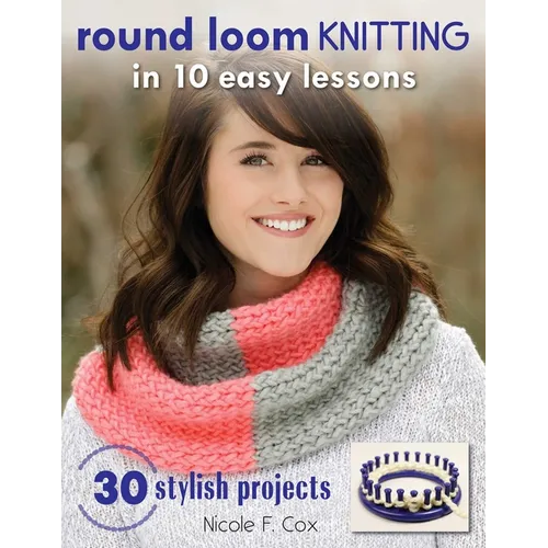 Round Loom Knitting in 10 Easy Lessons: 30 Stylish Projects - Paperback