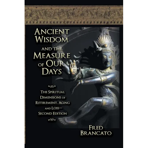 Ancient Wisdom And The Measure Of Our Days: The Spiritual Dimensions of Retirement, Aging and Loss-Second Edition - Paperback