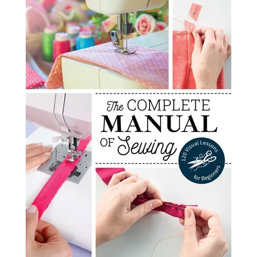 The Complete Manual of Sewing: 120 Visual Lessons for Beginners - Paperback