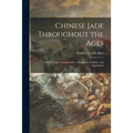 Chinese Jade Throughout the Ages: a Review of Its Characteristics, Decoration, Folklore, and Symbolism - Paperback