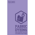 Fabric Dyeing And Making Textile Coloring Mixtures (Legacy Edition): Classic Methods, Materials, And Recipes For Old-Time Cloth Colors - Hardcover