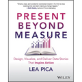Present Beyond Measure: Design, Visualize, and Deliver Data Stories That Inspire Action - Paperback