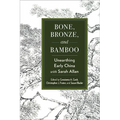 Bone, Bronze, and Bamboo: Unearthing Early China with Sarah Allan - Hardcover