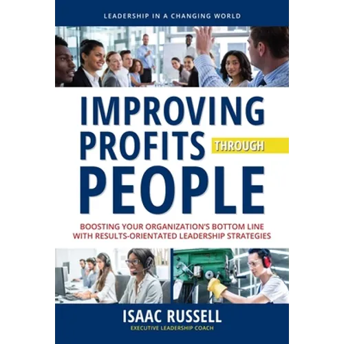 Improving Profits Through People: Boosting Your Organization's Bottom Line with Results-Oriented Leadership Strategies - Hardcover