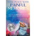 Make Peace With Painful Memories: Learn How To Forgive When You Cannot Forget. Tips On Creating A Beautiful Life - Paperback