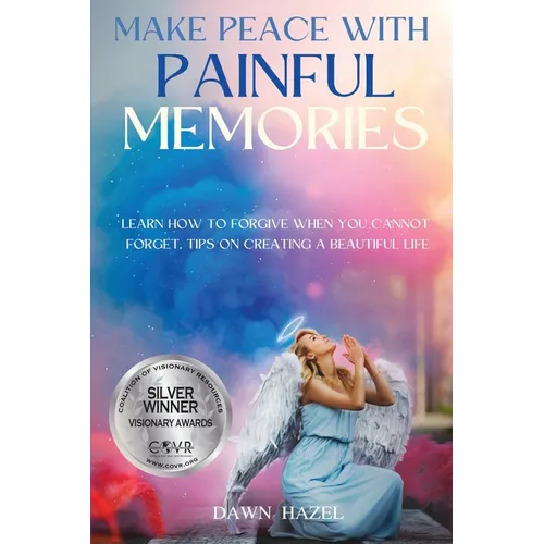 Make Peace With Painful Memories: Learn How To Forgive When You Cannot Forget. Tips On Creating A Beautiful Life - Paperback