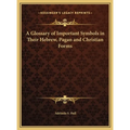 A Glossary of Important Symbols in Their Hebrew, Pagan and Christian Forms - Hardcover