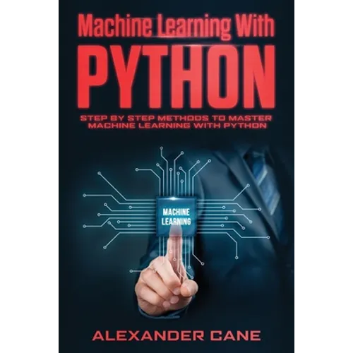 Machine Learning with Python: Step by Step methods to master Machine Learning with Python - Paperback
