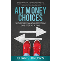 Alt Money Choices: Securing Financial Freedom One Step at a Time - Paperback