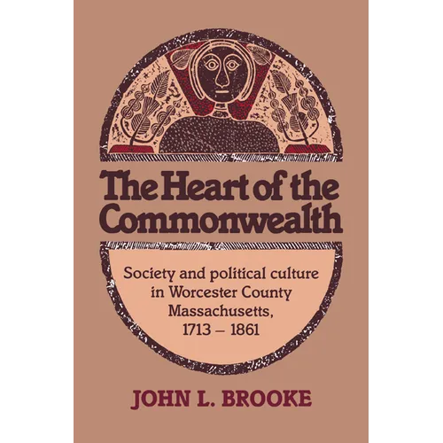 The Heart of the Commonwealth: Society and Political Culture in Worcester County, Massachusetts 1713 1861 - Paperback